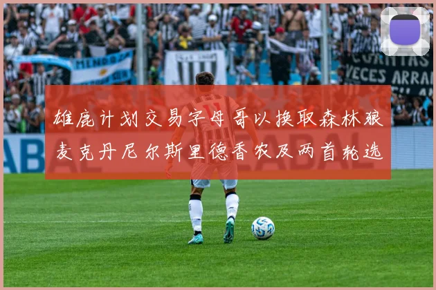 雄鹿计划交易字母哥以换取森林狼麦克丹尼尔斯里德香农及两首轮选秀权