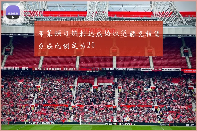 布莱顿与热刺达成协议范赫克转售分成比例定为20