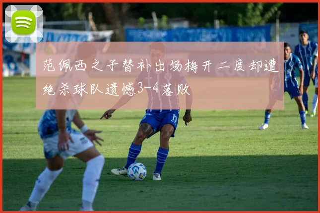 范佩西之子替补出场梅开二度却遭绝杀球队遗憾3-4落败