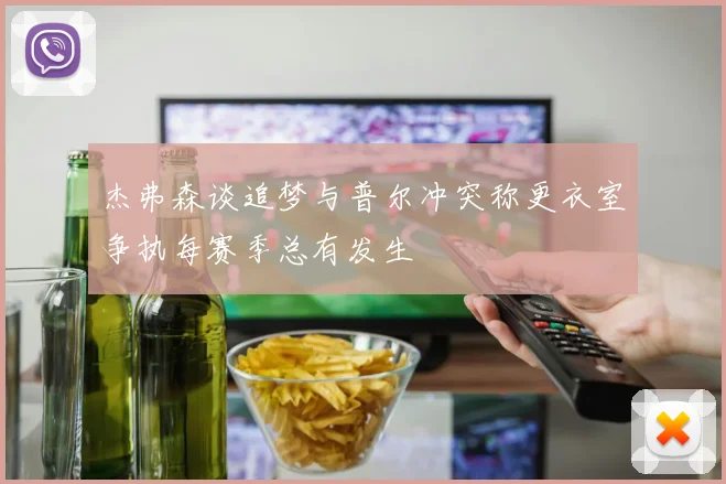 杰弗森谈追梦与普尔冲突称更衣室争执每赛季总有发生
