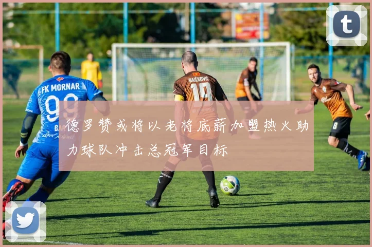 德罗赞或将以老将底薪加盟热火助力球队冲击总冠军目标