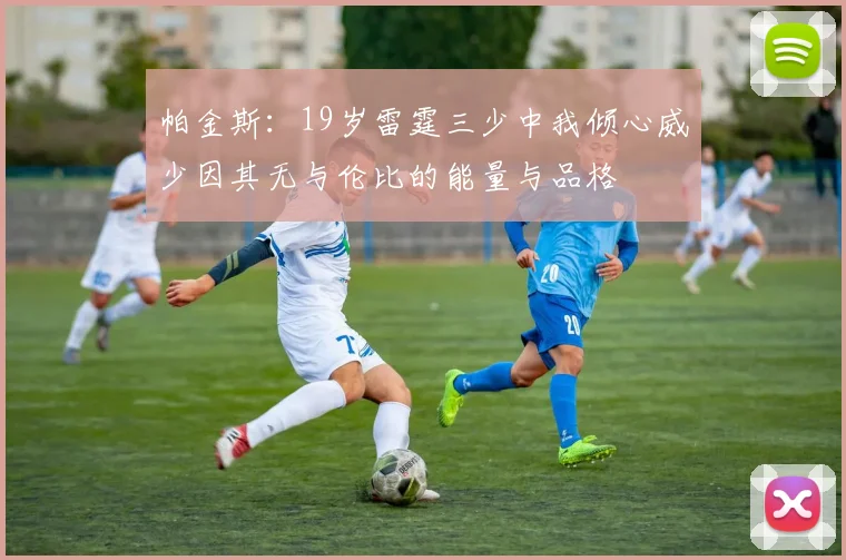 帕金斯：19岁雷霆三少中我倾心威少因其无与伦比的能量与品格