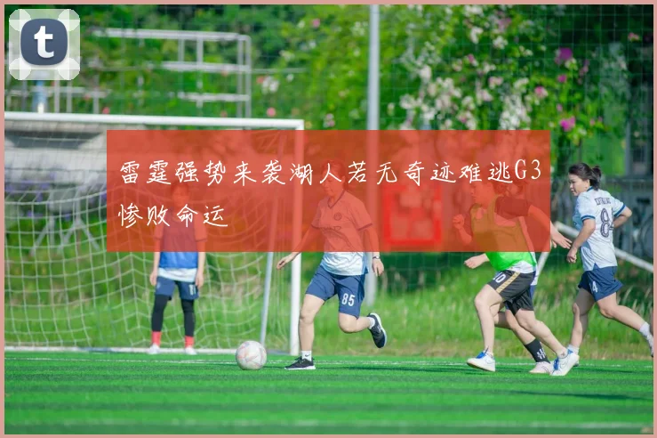 雷霆强势来袭湖人若无奇迹难逃G3惨败命运