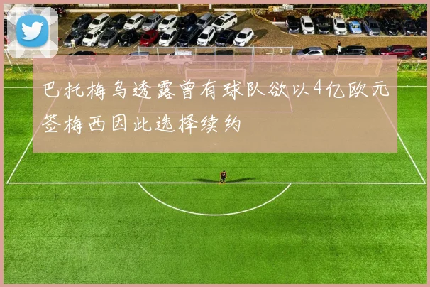 巴托梅乌透露曾有球队欲以4亿欧元签梅西因此选择续约