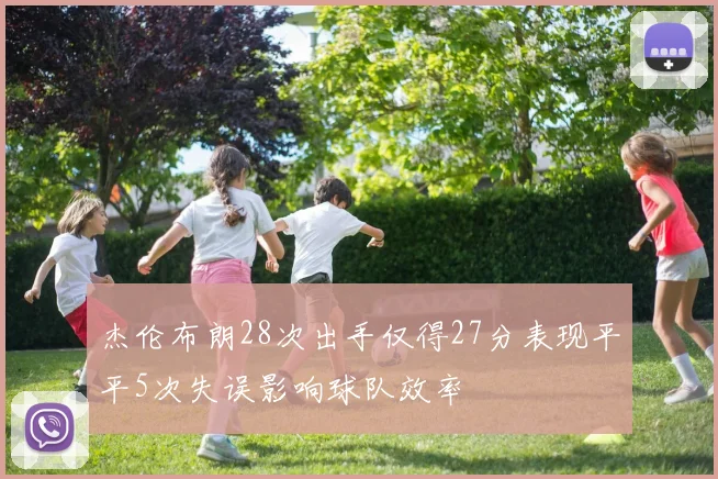 杰伦布朗28次出手仅得27分表现平平5次失误影响球队效率