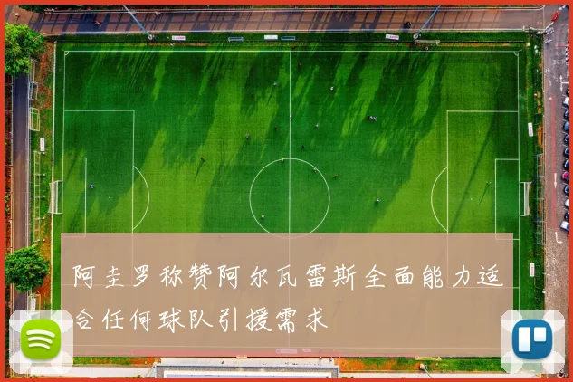 阿圭罗称赞阿尔瓦雷斯全面能力适合任何球队引援需求