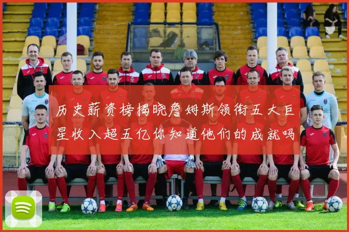 历史薪资榜揭晓詹姆斯领衔五大巨星收入超五亿你知道他们的成就吗