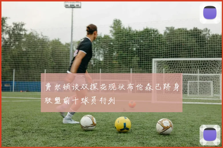 费尔顿谈双探花现状布伦森已跻身联盟前十球员行列