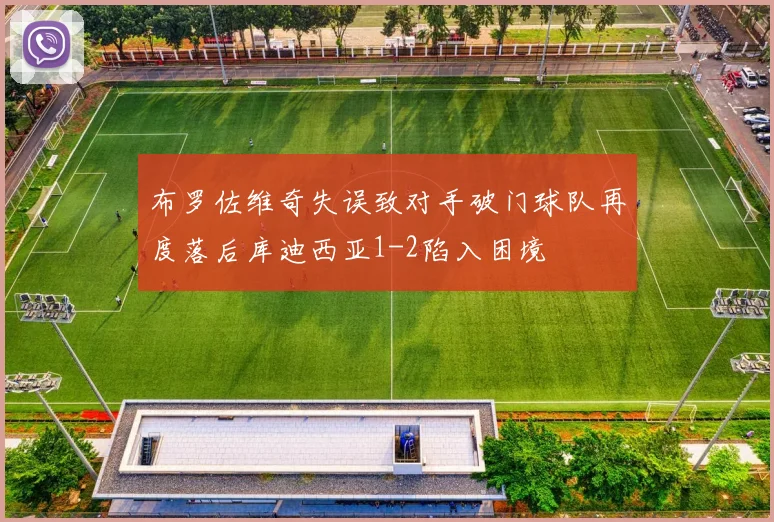 布罗佐维奇失误致对手破门球队再度落后库迪西亚1-2陷入困境