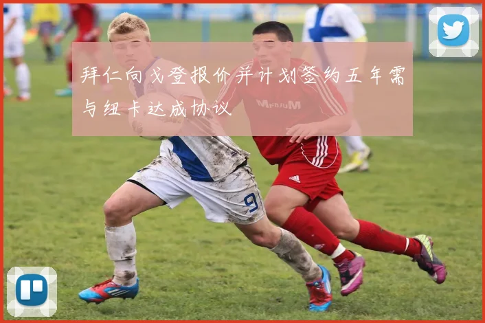 拜仁向戈登报价并计划签约五年需与纽卡达成协议