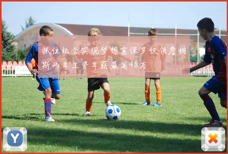抓住机会实现梦想富保罗仅领詹姆斯两年工资年薪最高48万